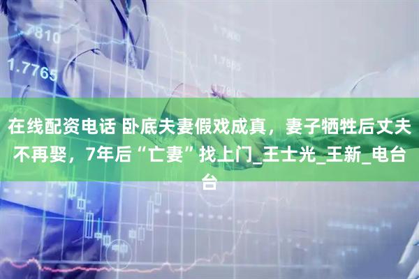 在线配资电话 卧底夫妻假戏成真，妻子牺牲后丈夫不再娶，7年后“亡妻”找上门_王士光_王新_电台