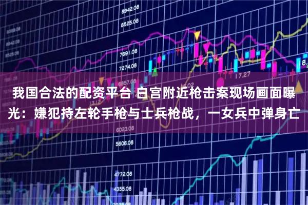 我国合法的配资平台 白宫附近枪击案现场画面曝光：嫌犯持左轮手枪与士兵枪战，一女兵中弹身亡