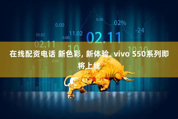 在线配资电话 新色彩, 新体验, vivo S50系列即将上线