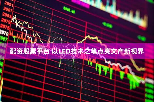 配资股票平台 以LED技术之笔点亮文产新视界